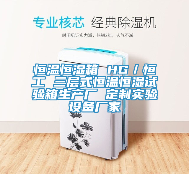 恒溫恒濕箱 HG／恒工 三層式恒溫恒濕試驗箱生產(chǎn)廠(chǎng) 定制實(shí)驗設備廠(chǎng)家