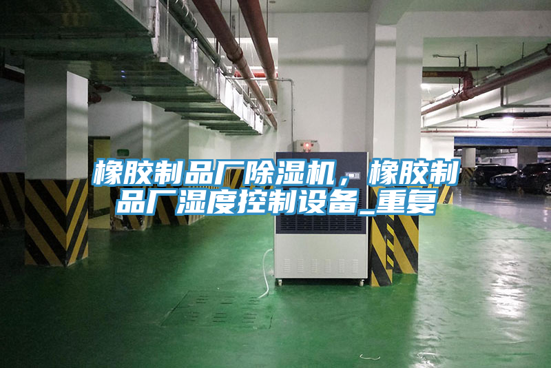 橡膠制品廠(chǎng)除濕機，橡膠制品廠(chǎng)濕度控制設備_重復