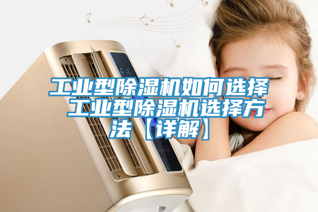 工業(yè)型除濕機如何選擇 工業(yè)型除濕機選擇方法【詳解】