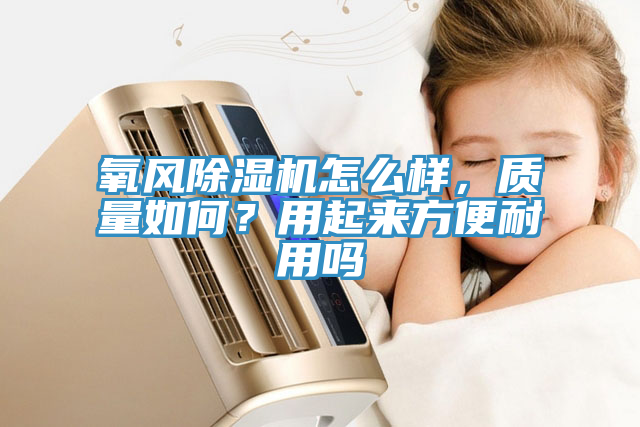 氧風(fēng)除濕機怎么樣，質(zhì)量如何？用起來(lái)方便耐用嗎