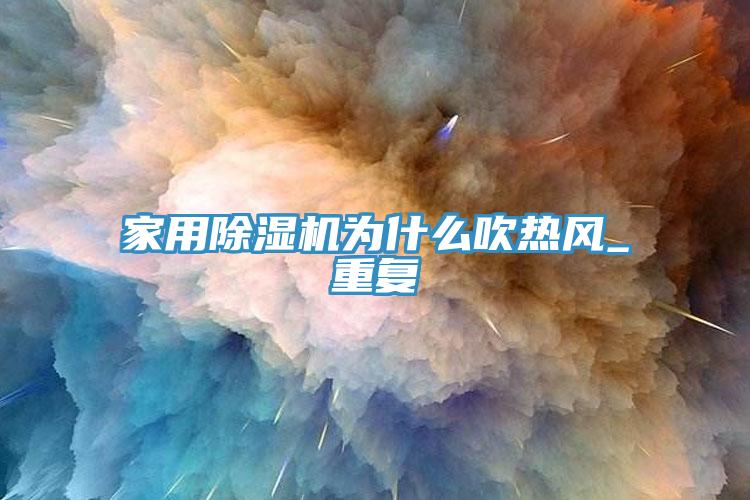 家用除濕機為什么吹熱風(fēng)_重復