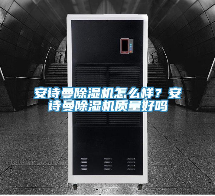 安詩(shī)曼除濕機怎么樣？安詩(shī)曼除濕機質(zhì)量好嗎