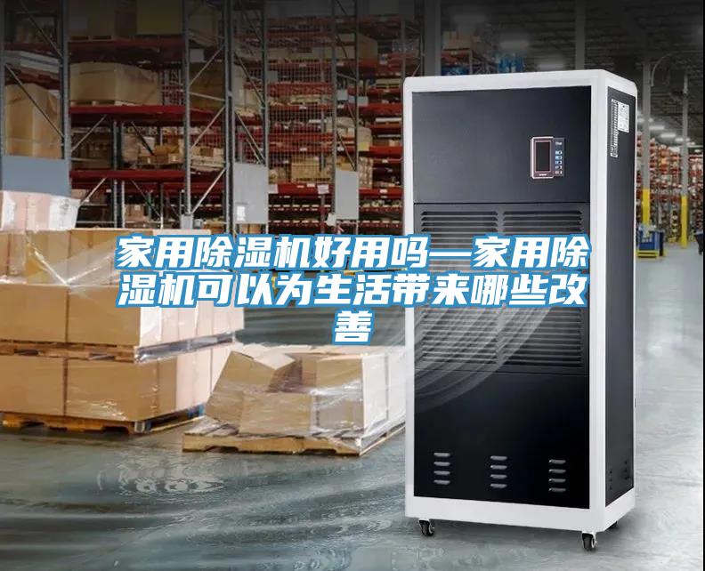 家用除濕機好用嗎—家用除濕機可以為生活帶來(lái)哪些改善