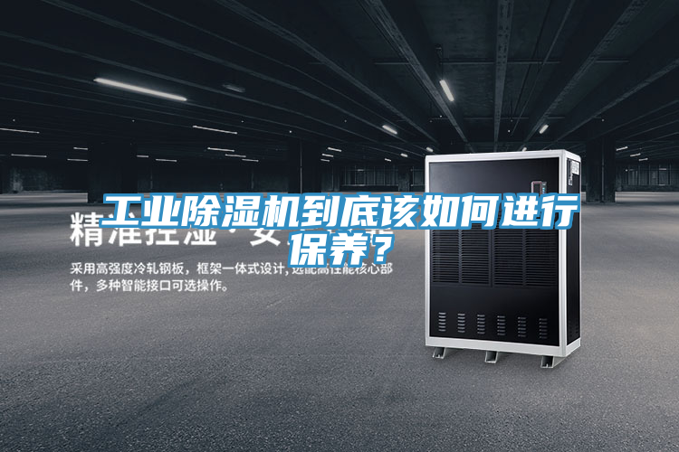 工業(yè)除濕機到底該如何進(jìn)行保養？
