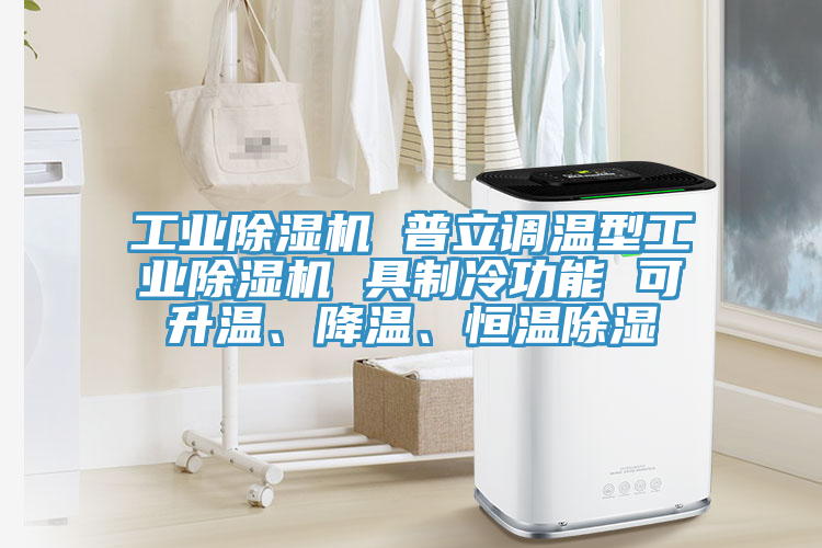 工業(yè)除濕機 普立調溫型工業(yè)除濕機 具制冷功能 可升溫、降溫、恒溫除濕