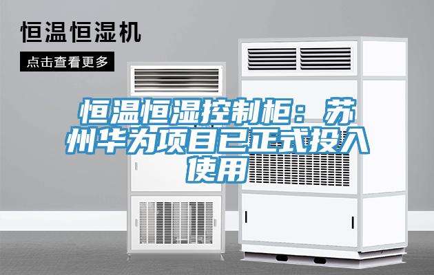 恒溫恒濕控制柜：蘇州華為項目已正式投入使用