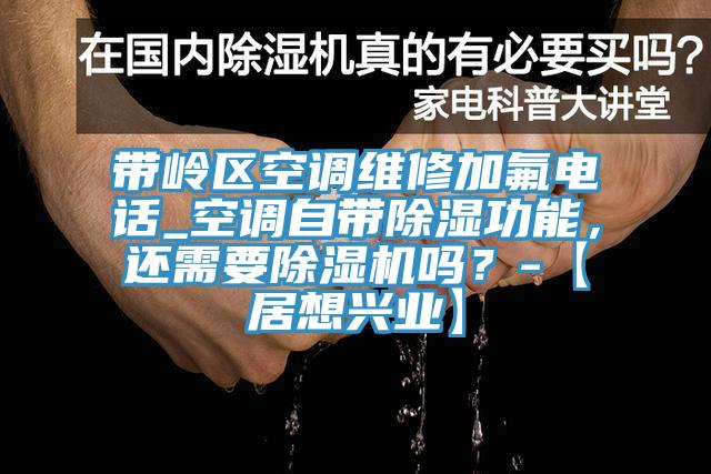 帶嶺區空調維修加氟電話(huà)_空調自帶除濕功能，還需要除濕機嗎？-【居想興業(yè)】