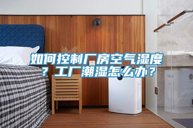 如何控制廠(chǎng)房空氣濕度？工廠(chǎng)潮濕怎么辦？