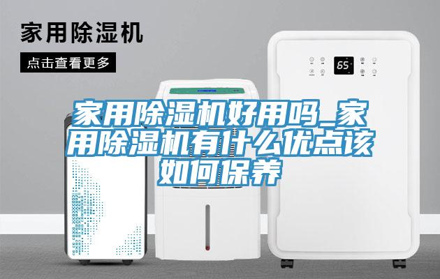 家用除濕機好用嗎_家用除濕機有什么優(yōu)點(diǎn)該如何保養