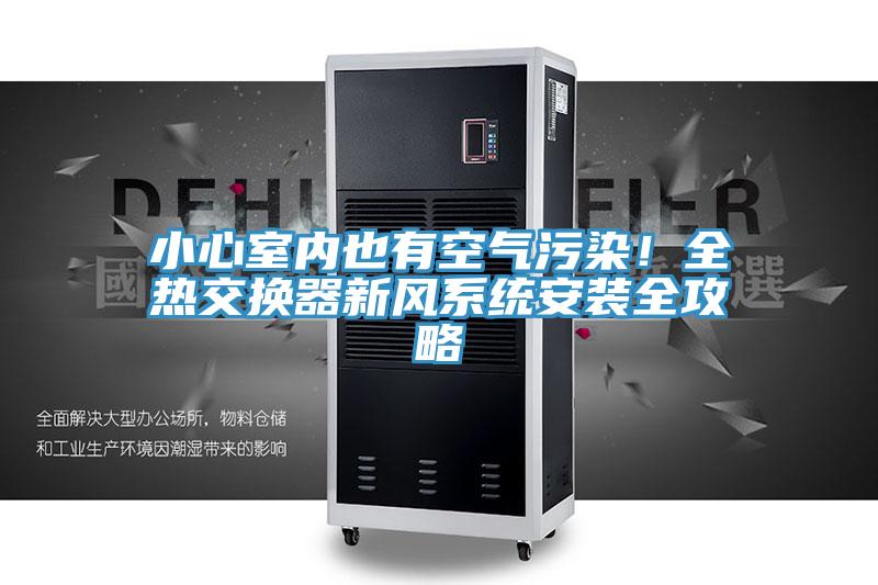 小心室內也有空氣污染！全熱交換器新風(fēng)系統安裝全攻略
