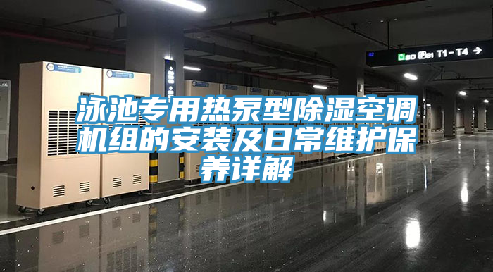 泳池專(zhuān)用熱泵型除濕空調機組的安裝及日常維護保養詳解
