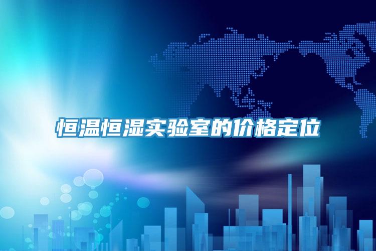 恒溫恒濕實(shí)驗室的價(jià)格定位