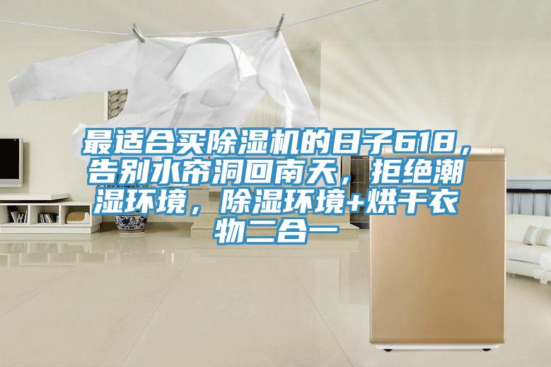 最適合買(mǎi)除濕機的日子618，告別水簾洞回南天，拒絕潮濕環(huán)境，除濕環(huán)境+烘干衣物二合一