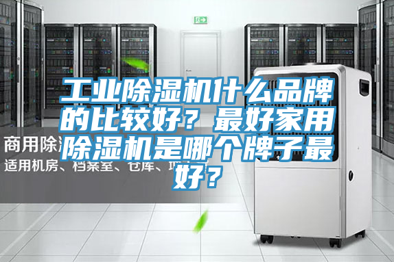 工業(yè)除濕機什么品牌的比較好？最好家用除濕機是哪個(gè)牌子最好？