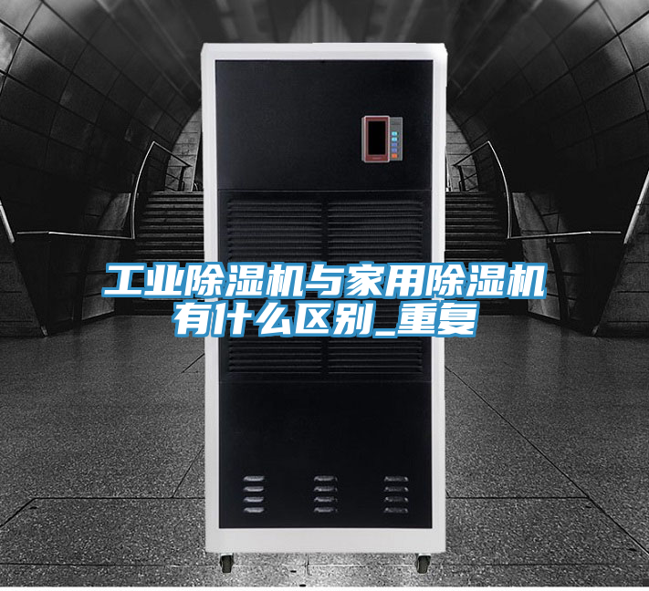工業(yè)除濕機與家用除濕機有什么區別_重復