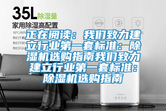 正在閱讀：我們致力建立行業(yè)第一套標準：除濕機選購指南我們致力建立行業(yè)第一套標準：除濕機選購指南