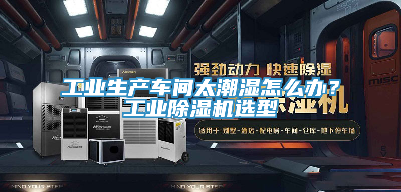 工業(yè)生產(chǎn)車(chē)間太潮濕怎么辦？工業(yè)除濕機選型