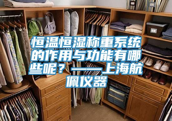 恒溫恒濕稱(chēng)重系統的作用與功能有哪些呢？——上海航佩儀器