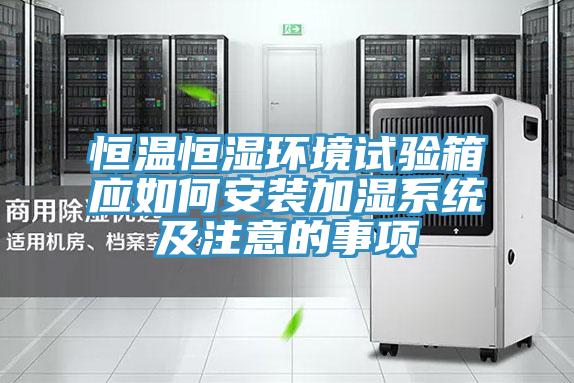 恒溫恒濕環(huán)境試驗箱應如何安裝加濕系統及注意的事項