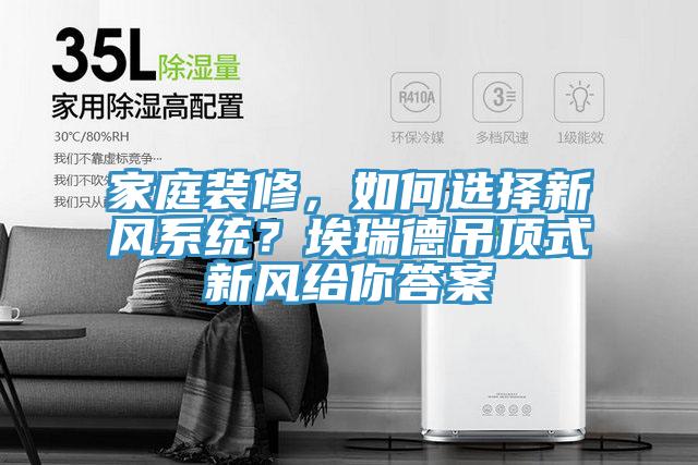 家庭裝修，如何選擇新風(fēng)系統？埃瑞德吊頂式新風(fēng)給你答案