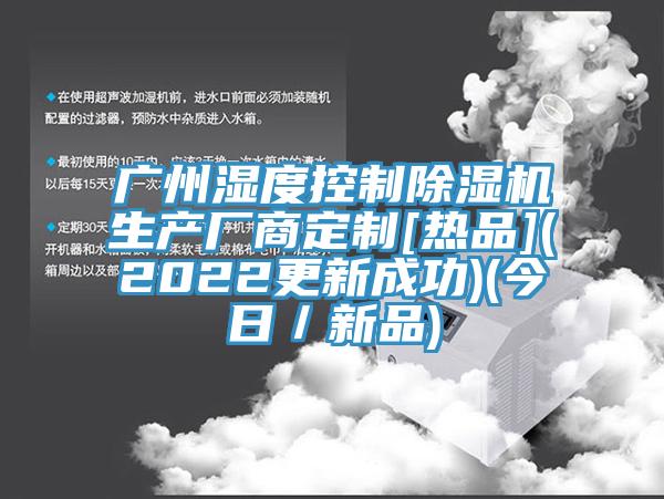 廣州濕度控制除濕機生產(chǎn)廠(chǎng)商定制[熱品](2022更新成功)(今日／新品)