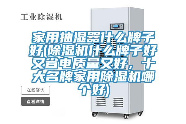 家用抽濕器什么牌子好(除濕機什么牌子好又省電質(zhì)量又好，十大名牌家用除濕機哪個(gè)好)