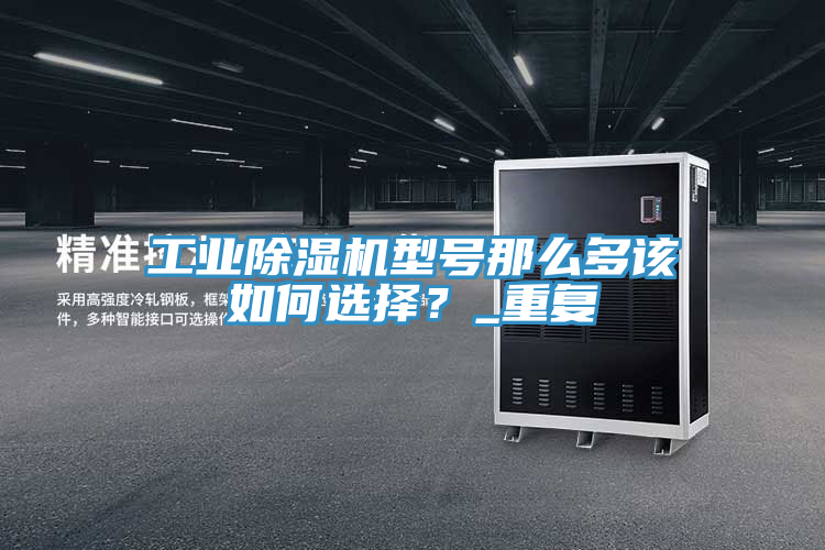 工業(yè)除濕機型號那么多該如何選擇？_重復
