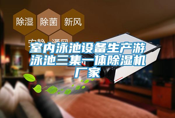 室內泳池設備生產(chǎn)游泳池三集一體除濕機廠(chǎng)家