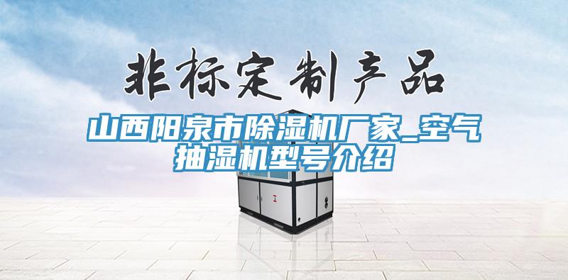 山西陽(yáng)泉市除濕機廠(chǎng)家_空氣抽濕機型號介紹