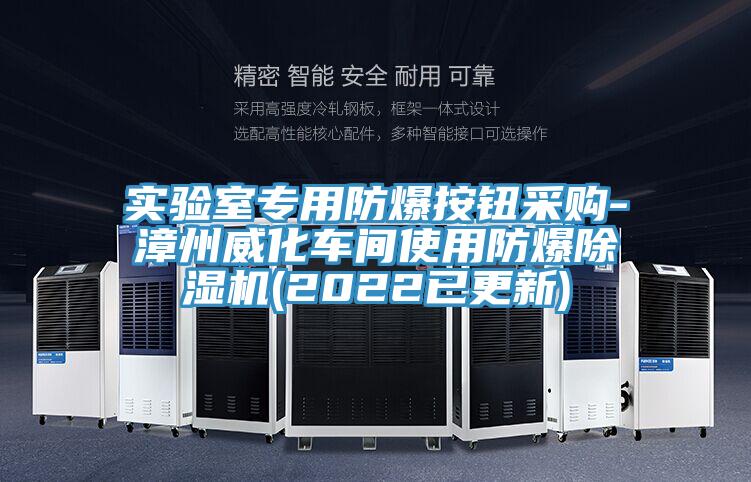 實(shí)驗室專(zhuān)用防爆按鈕采購-漳州威化車(chē)間使用防爆除濕機(2022已更新)