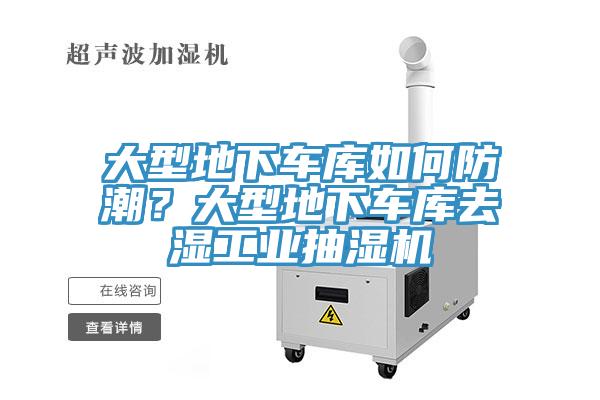 大型地下車(chē)庫如何防潮？大型地下車(chē)庫去濕工業(yè)抽濕機