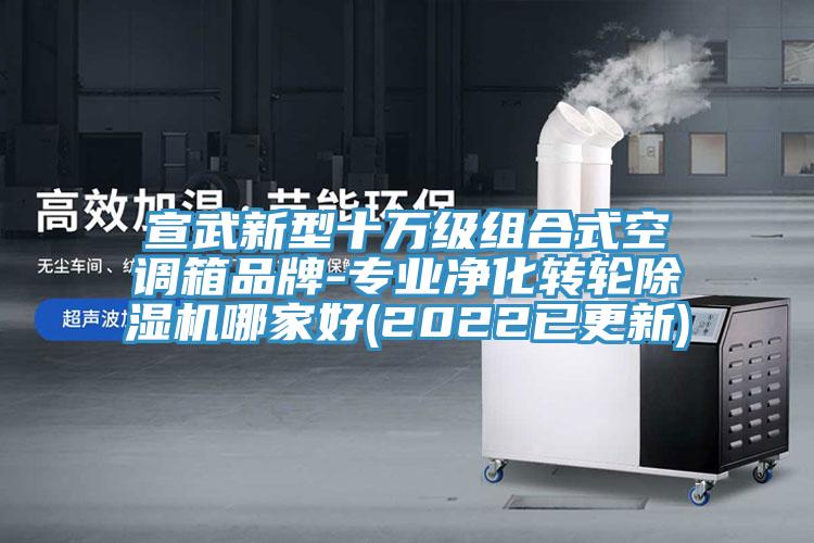 宣武新型十萬(wàn)級組合式空調箱品牌-專(zhuān)業(yè)凈化轉輪除濕機哪家好(2022已更新)