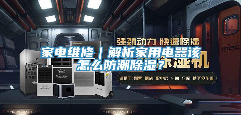 家電維修｜解析家用電器該怎么防潮除濕？