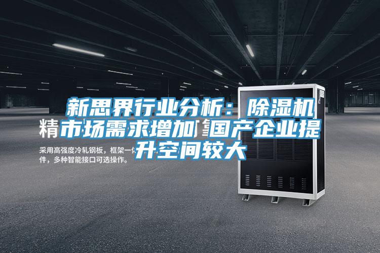 新思界行業(yè)分析：除濕機市場(chǎng)需求增加 國產(chǎn)企業(yè)提升空間較大