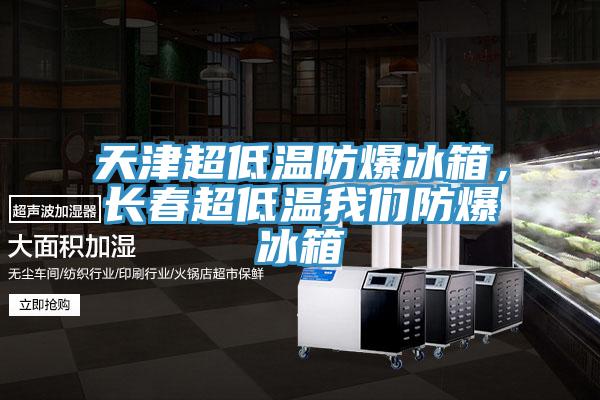 天津超低溫防爆冰箱，長(cháng)春超低溫我們防爆冰箱