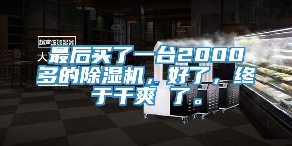 最后買(mǎi)了一臺2000多的除濕機，好了，終于干爽 了。