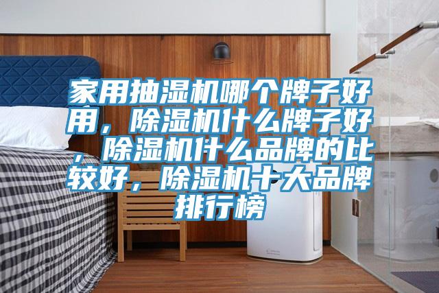 家用抽濕機哪個(gè)牌子好用，除濕機什么牌子好，除濕機什么品牌的比較好，除濕機十大品牌排行榜