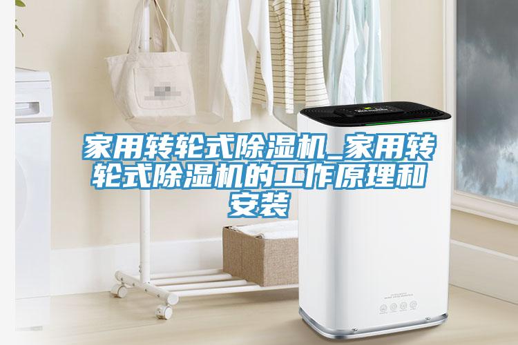 家用轉輪式除濕機_家用轉輪式除濕機的工作原理和安裝