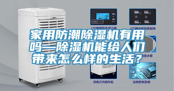 家用防潮除濕機有用嗎—除濕機能給人們帶來(lái)怎么樣的生活？