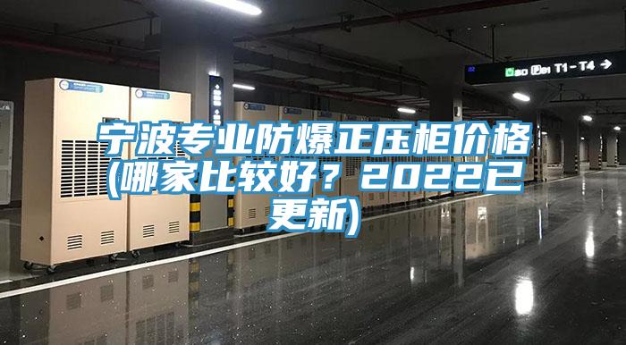 寧波專(zhuān)業(yè)防爆正壓柜價(jià)格(哪家比較好？2022已更新)