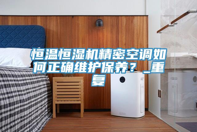 恒溫恒濕機精密空調如何正確維護保養？_重復