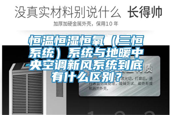 恒溫恒濕恒氧（三恒系統）系統與地暖中央空調新風(fēng)系統到底有什么區別？