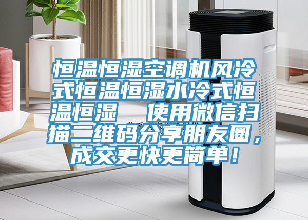 恒溫恒濕空調機風(fēng)冷式恒溫恒濕水冷式恒溫恒濕  使用微信掃描二維碼分享朋友圈，成交更快更簡(jiǎn)單！