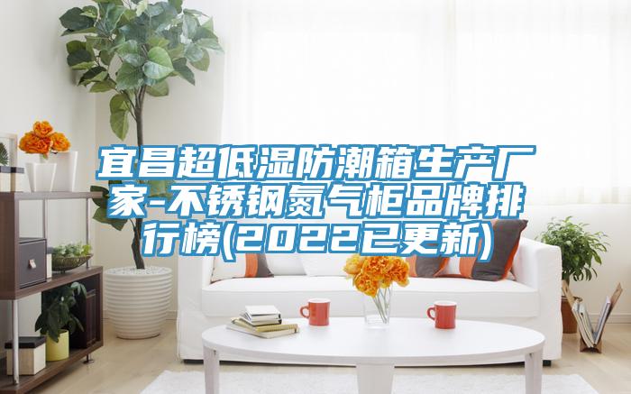 宜昌超低濕防潮箱生產(chǎn)廠(chǎng)家-不銹鋼氮氣柜品牌排行榜(2022已更新)