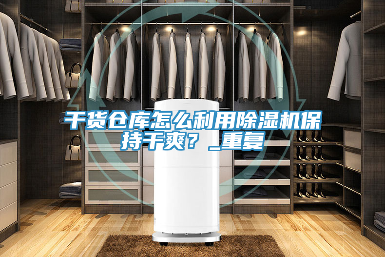 干貨倉庫怎么利用除濕機保持干爽？_重復