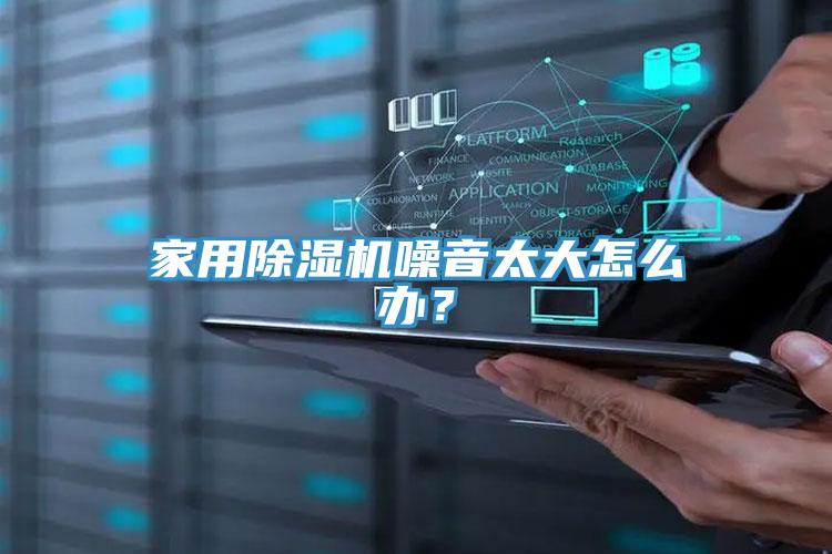 家用除濕機噪音太大怎么辦？
