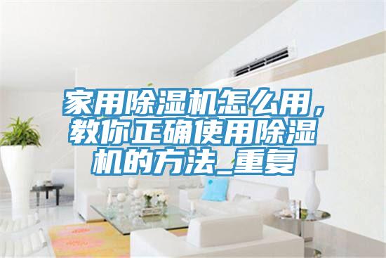 家用除濕機怎么用，教你正確使用除濕機的方法_重復