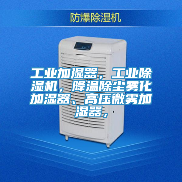 工業(yè)加濕器，工業(yè)除濕機，降溫除塵霧化加濕器、高壓微霧加濕器，
