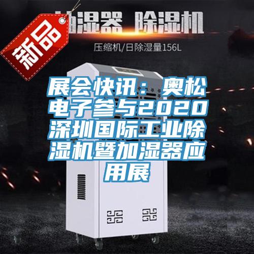 展會(huì )快訊：奧松電子參與2020深圳國際工業(yè)除濕機暨加濕器應用展