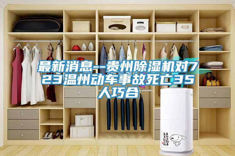 最新消息--貴州除濕機對723溫州動(dòng)車(chē)事故死亡35人巧合